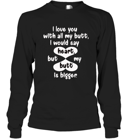 I Love You With All My Butt Would Say Heart Long Sleeve T-Shirt Long Sleeve T-Shirt / Black / S Long Sleeve T-Shirt - trendytshirts1