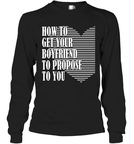 How to get your boyfriend propose to you Valentine Long Sleeve T-Shirt Long Sleeve T-Shirt / Black / S Long Sleeve T-Shirt - trendytshirts1