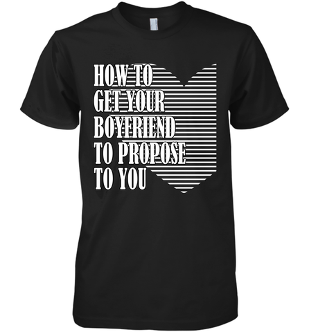 How to get your boyfriend propose to you Valentine Men's Premium T-Shirt Men's Premium T-Shirt / Black / XS Men's Premium T-Shirt - trendytshirts1